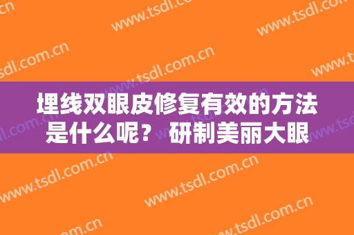 埋线双眼皮修复有效的方法是什么呢？ 研制美丽大眼