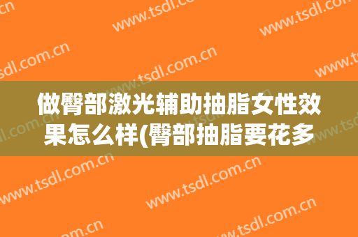 做臀部激光辅助抽脂女性效果怎么样(臀部抽脂要花多少钱)