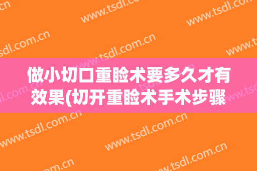做小切口重睑术要多久才有效果(切开重睑术手术步骤)