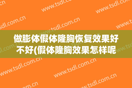 做膨体假体隆胸恢复效果好不好(假体隆胸效果怎样呢)
