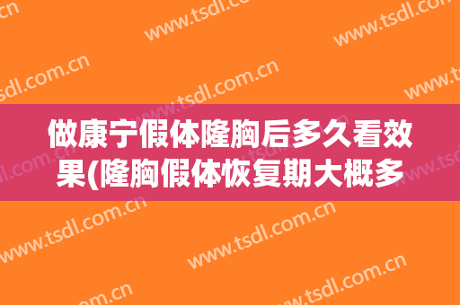 做康宁假体隆胸后多久看效果(隆胸假体恢复期大概多久)