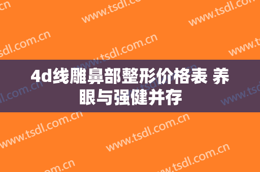 4d线雕鼻部整形价格表 养眼与强健并存