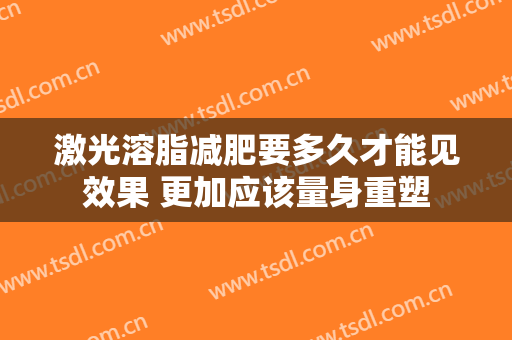 激光溶脂减肥要多久才能见效果 更加应该量身重塑