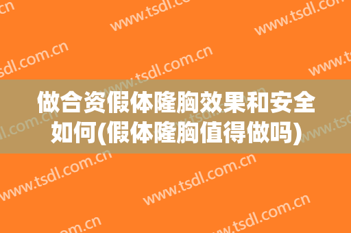 做合资假体隆胸效果和安全如何(假体隆胸值得做吗)