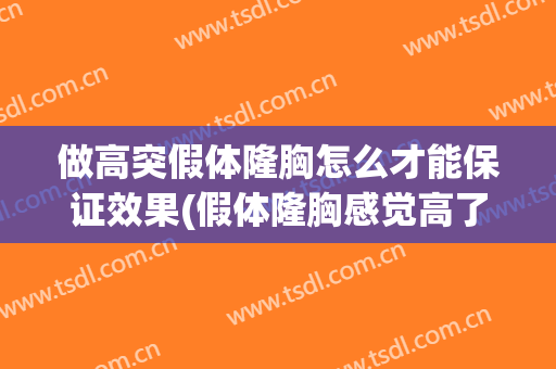 做高突假体隆胸怎么才能保证效果(假体隆胸感觉高了怎么办)