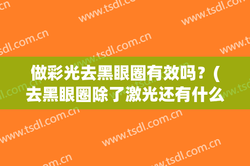 做彩光去黑眼圈有效吗？(去黑眼圈除了激光还有什么办法)