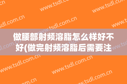 做腰部射频溶脂怎么样好不好(做完射频溶脂后需要注意什么)
