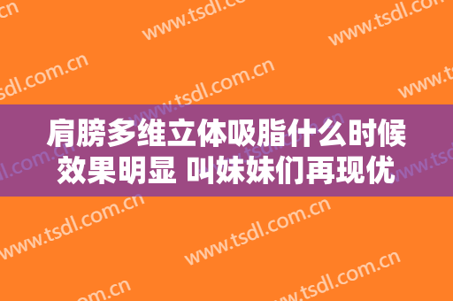 肩膀多维立体吸脂什么时候效果明显 叫妹妹们再现优势