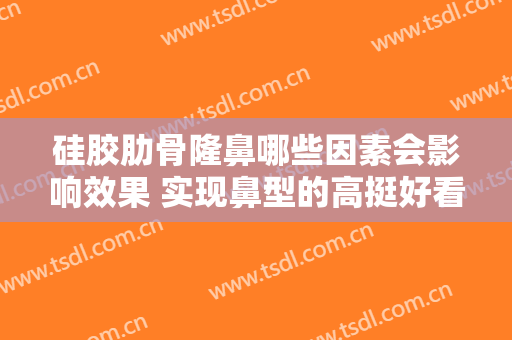 硅胶肋骨隆鼻哪些因素会影响效果 实现鼻型的高挺好看