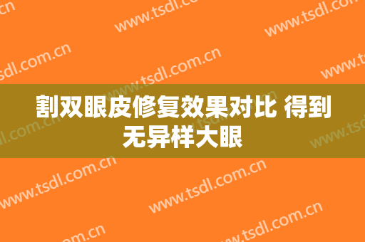 割双眼皮修复效果对比 得到无异样大眼