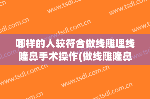 哪样的人较符合做线雕埋线隆鼻手术操作(做线雕隆鼻好吗)