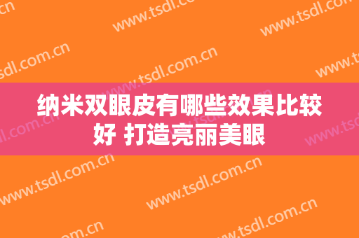 纳米双眼皮有哪些效果比较好 打造亮丽美眼