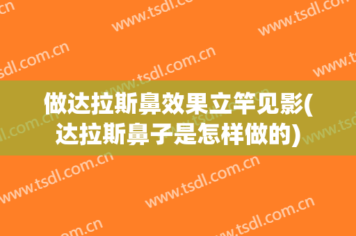 做达拉斯鼻效果立竿见影(达拉斯鼻子是怎样做的)