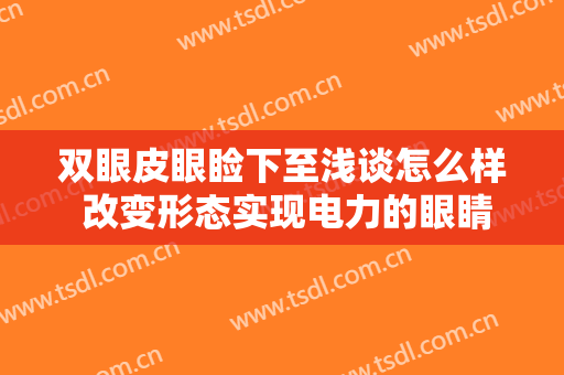 双眼皮眼睑下至浅谈怎么样 改变形态实现电力的眼睛的人