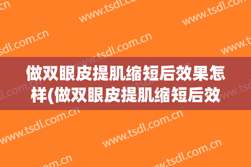 做双眼皮提肌缩短后效果怎样(做双眼皮提肌缩短后效果怎样的)