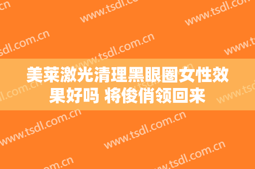 美莱激光清理黑眼圈女性效果好吗 将俊俏领回来