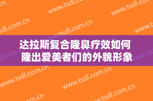 达拉斯复合隆鼻疗效如何 隆出爱美者们的外貌形象