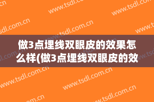 做3点埋线双眼皮的效果怎么样(做3点埋线双眼皮的效果怎么样视频)