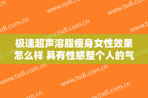 极速超声溶脂瘦身女性效果怎么样 具有性感整个人的气质
