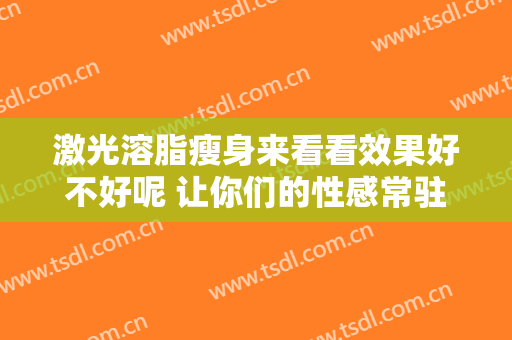 激光溶脂瘦身来看看效果好不好呢 让你们的性感常驻