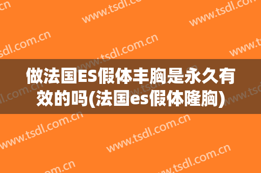 做法国ES假体丰胸是永久有效的吗(法国es假体隆胸)
