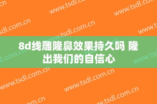 8d线雕隆鼻效果持久吗 隆出我们的自信心