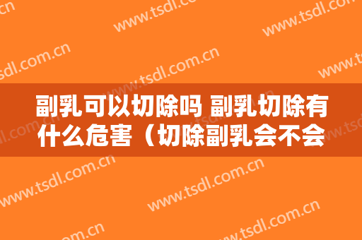 副乳可以切除吗 副乳切除有什么危害（切除副乳会不会有什么危害）