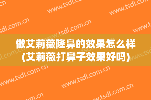 做艾莉薇隆鼻的效果怎么样(艾莉薇打鼻子效果好吗)