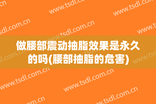 做腰部震动抽脂效果是永久的吗(腰部抽脂的危害)