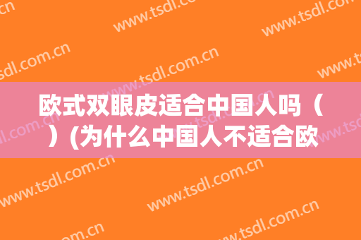 欧式双眼皮适合中国人吗（）(为什么中国人不适合欧式双眼皮)
