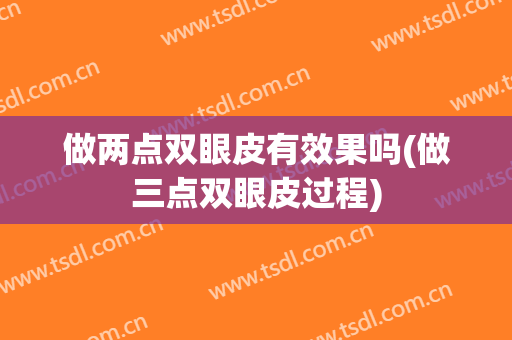 做两点双眼皮有效果吗(做三点双眼皮过程)
