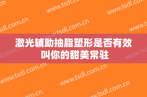 激光辅助抽脂塑形是否有效 叫你的甜美常驻