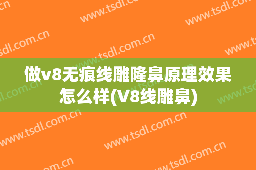 做v8无痕线雕隆鼻原理效果怎么样(V8线雕鼻)
