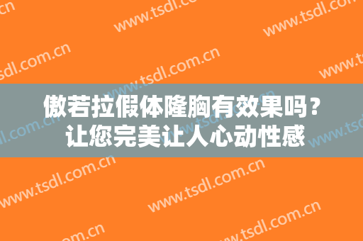 傲若拉假体隆胸有效果吗？ 让您完美让人心动性感