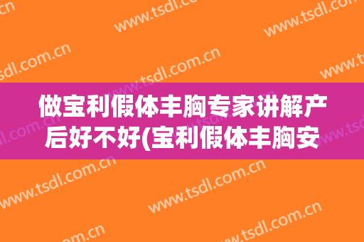 做宝利假体丰胸专家讲解产后好不好(宝利假体丰胸安全吗)