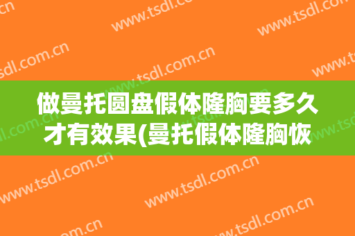 做曼托圆盘假体隆胸要多久才有效果(曼托假体隆胸恢复过程)