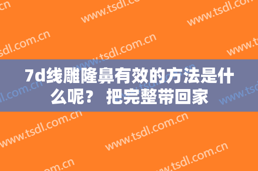 7d线雕隆鼻有效的方法是什么呢？ 把完整带回家