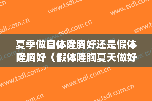 夏季做自体隆胸好还是假体隆胸好（假体隆胸夏天做好还是冬天）(夏季做假体隆胸好吗)