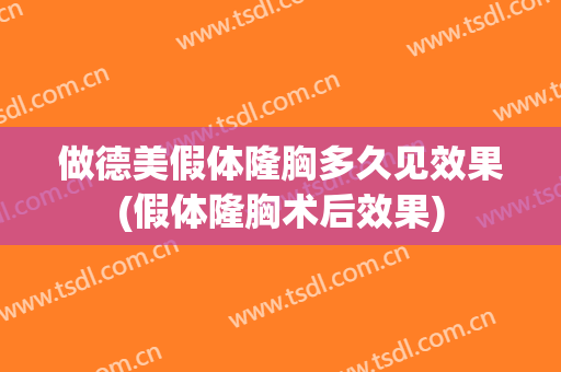 做德美假体隆胸多久见效果(假体隆胸术后效果)