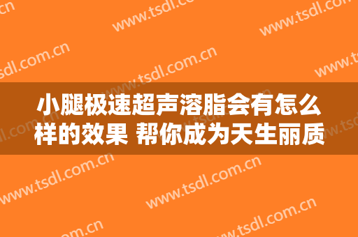 小腿极速超声溶脂会有怎么样的效果 帮你成为天生丽质