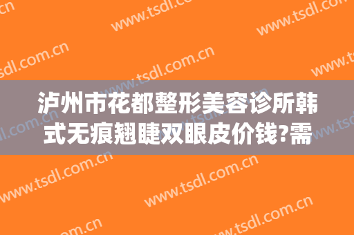 泸州市花都整形美容诊所韩式无痕翘睫双眼皮价钱?需要多久恢复?(泸州割双眼皮)