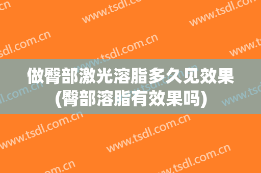 做臀部激光溶脂多久见效果(臀部溶脂有效果吗)