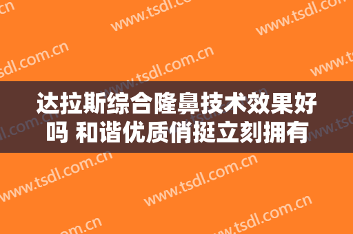 达拉斯综合隆鼻技术效果好吗 和谐优质俏挺立刻拥有