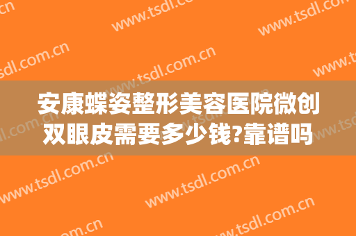 安康蝶姿整形美容医院微创双眼皮需要多少钱?靠谱吗?(安康蝶姿整形美容医院怎么样)