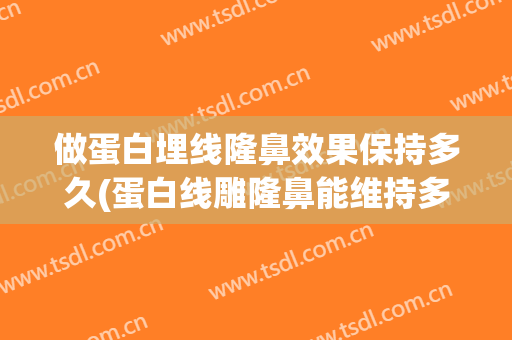 做蛋白埋线隆鼻效果保持多久(蛋白线雕隆鼻能维持多久)