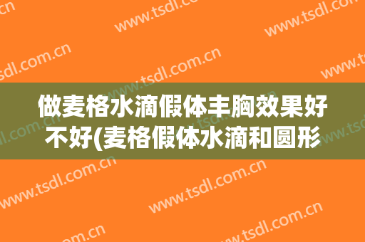 做麦格水滴假体丰胸效果好不好(麦格假体水滴和圆形的区别)