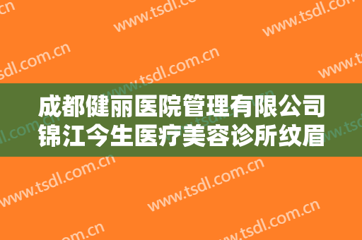 成都健丽医院管理有限公司锦江今生医疗美容诊所纹眉治疗眉毛缺损需要多少钱?可靠吗?