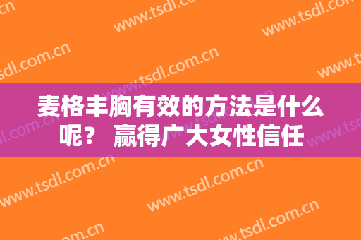 麦格丰胸有效的方法是什么呢？ 赢得广大女性信任