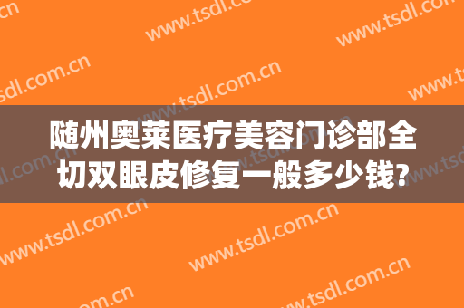 随州奥莱医疗美容门诊部全切双眼皮修复一般多少钱?贵不贵?(随州整形医院奥莱医院图片)