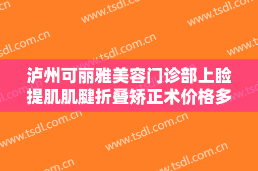 泸州可丽雅美容门诊部上睑提肌肌腱折叠矫正术价格多少钱?需要多久恢复?